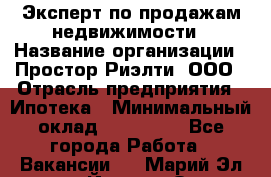 Эксперт по продажам недвижимости › Название организации ­ Простор-Риэлти, ООО › Отрасль предприятия ­ Ипотека › Минимальный оклад ­ 140 000 - Все города Работа » Вакансии   . Марий Эл респ.,Йошкар-Ола г.